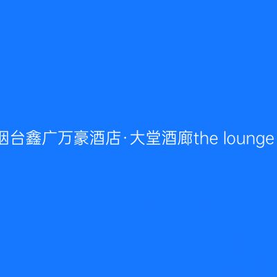 烟台鑫广万豪酒店·大堂酒廊the lounge